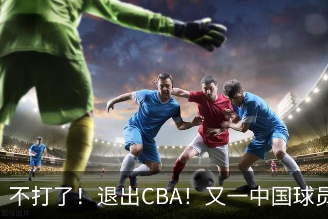 不打了！退出CBA！又一中国球员加盟日本联赛