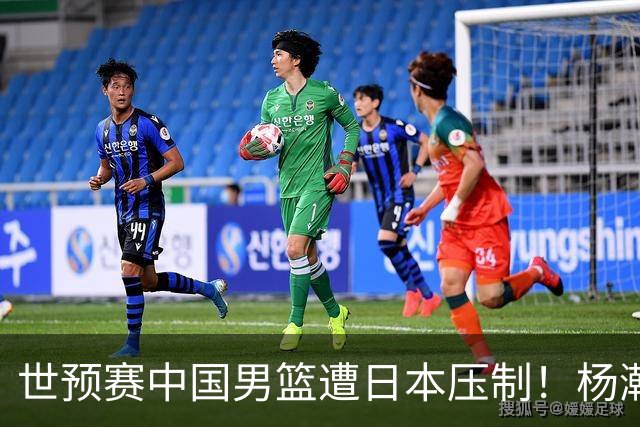 世预赛中国男篮遭日本压制！杨瀚森低迷，2人0分，郭士强焦急万分