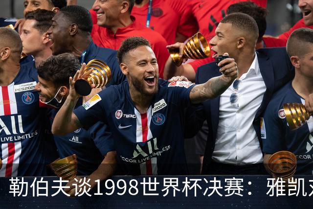 勒伯夫谈1998世界杯决赛：雅凯对我完全有信心 我要应对大罗挑战