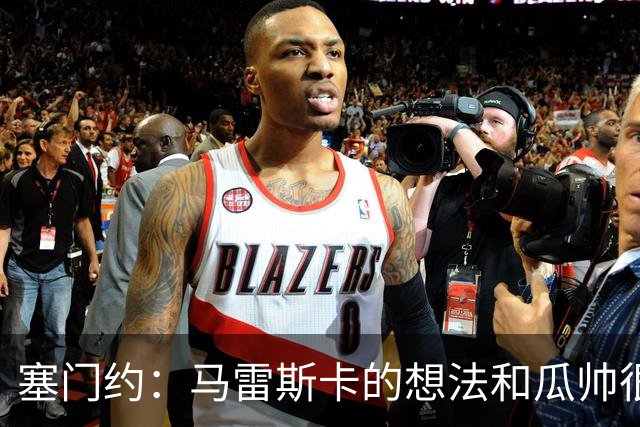 塞门约：马雷斯卡的想法和瓜帅很像，他对边锋的战术让我兴奋