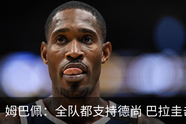 姆巴佩：全队都支持德尚 巴拉圭击败德国我们需认真对待