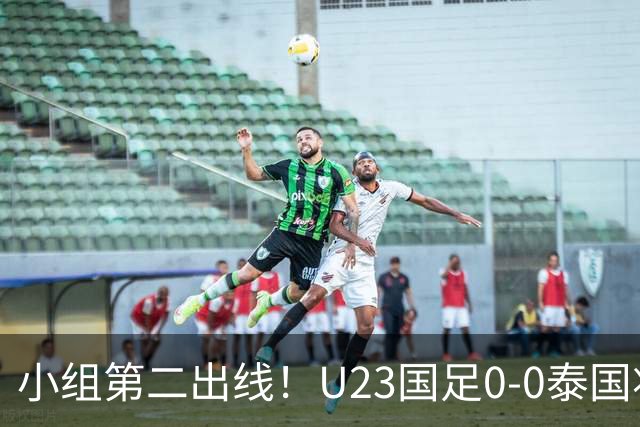 小组第二出线！U23国足0-0泰国将战乌兹别克斯坦 李昊屡次救险