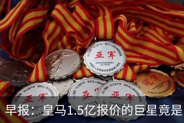 早报：皇马1.5亿报价的巨星竟是......