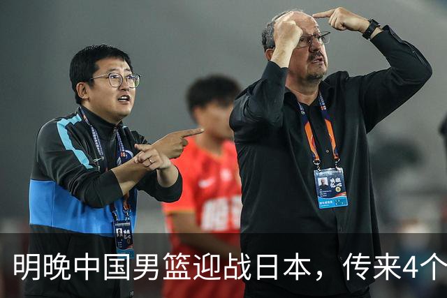 明晚中国男篮迎战日本，传来4个利好消息，王俊杰杨瀚森双核引领