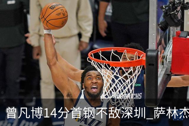 曾凡博14分首钢不敌深圳 萨林杰28+13顾全15分