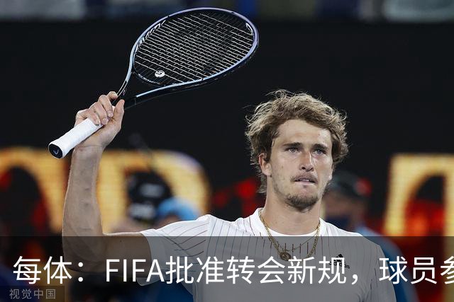 每体：FIFA批准转会新规，球员参与转会决策合同中必须有解约条款