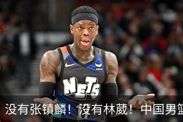 没有张镇麟！没有林葳！中国男篮集训名单出炉，郭士强遭质疑