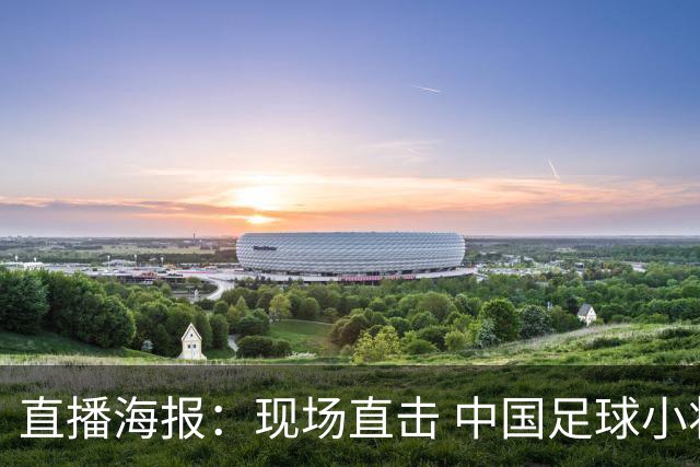 直播海报：现场直击 中国足球小将征战巴西