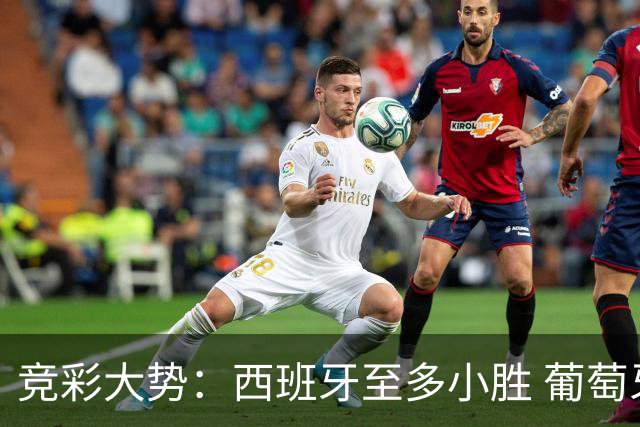 竞彩大势：西班牙至多小胜 葡萄牙值得高看