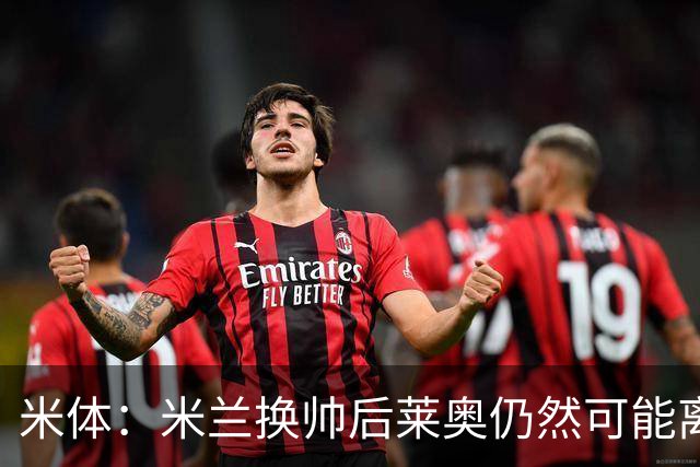 米体：米兰换帅后莱奥仍然可能离队，他并不适合阿莫林的战术要求
