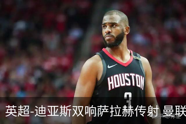 英超-迪亚斯双响萨拉赫传射 曼联0-3利物浦