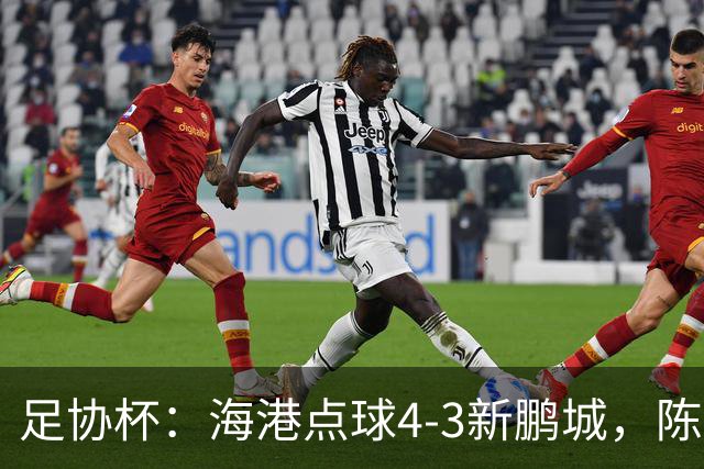 足协杯：海港点球4-3新鹏城，陈威失点&扑2点