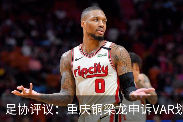 足协评议：重庆铜梁龙申诉VAR划线定格错误，评议组一致认为正确