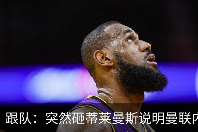 跟队：突然砸蒂莱曼斯说明曼联内部有问题，能用这种签约去争冠？