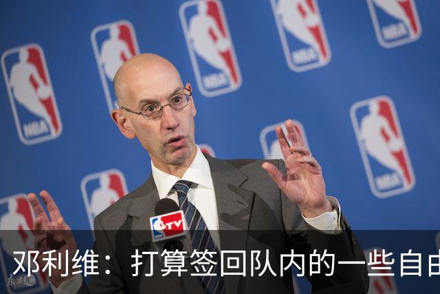 邓利维：打算签回队内的一些自由球员&找得分手 伦德博格即插即用
