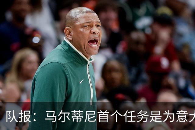 队报：马尔蒂尼首个任务是为意大利选帅，孔蒂、瓜帅薪资是障碍