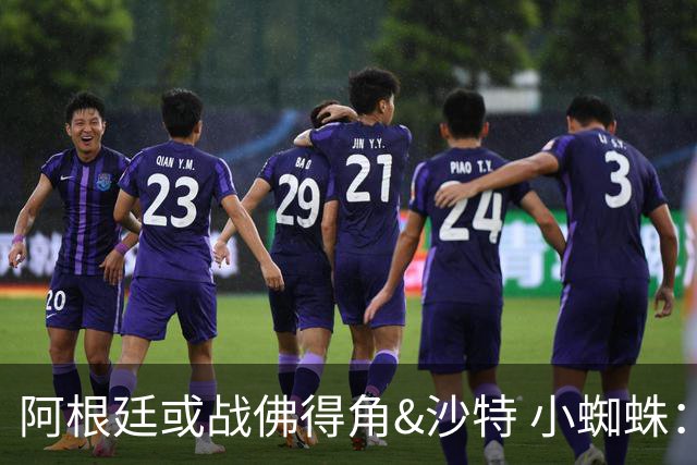 阿根廷或战佛得角&沙特 小蜘蛛：不怕西班牙但避开最好