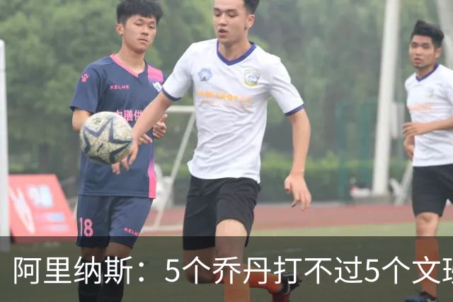 阿里纳斯：5个乔丹打不过5个文班 但5个老詹或5个KD才是版本答案