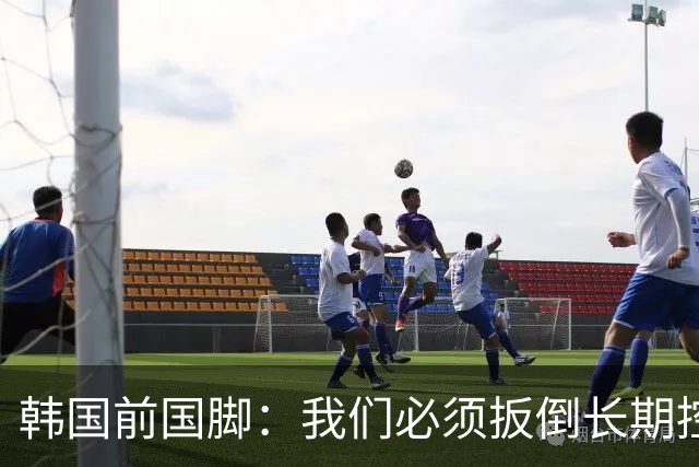 韩国前国脚：我们必须扳倒长期控制足协的五大权力掮客