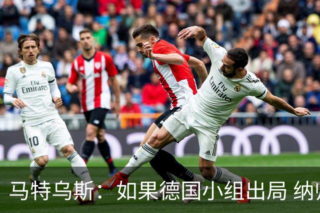 马特乌斯：如果德国小组出局 纳帅必须下课，对诺伊尔需慎重使用