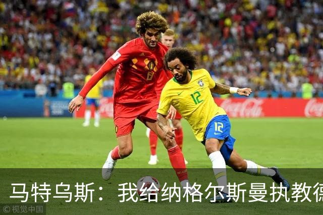 马特乌斯：我给纳格尔斯曼执教德国的表现打4分 他犯了很多错误