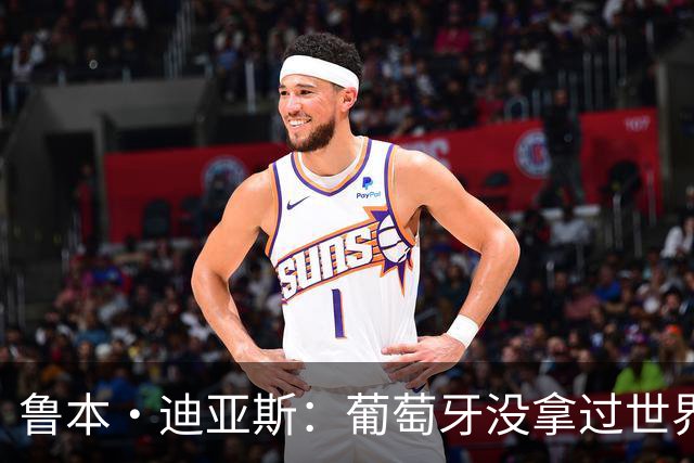 鲁本·迪亚斯：葡萄牙没拿过世界杯冠军，不会给我们额外压力