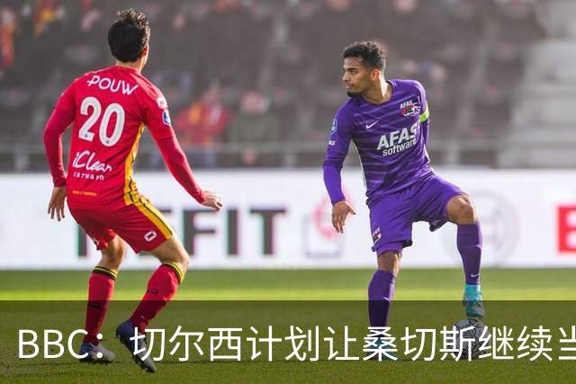 BBC：切尔西计划让桑切斯继续当一门，但他将面临彭德斯的挑战