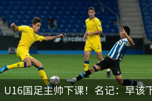U16国足主帅下课！名记：早该下课了！好在总算是及时刹车止损